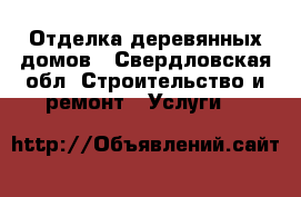 Отделка деревянных домов - Свердловская обл. Строительство и ремонт » Услуги   